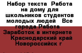 Набор текста. Работа на дому для школьников/студентов/молодых людей - Все города Работа » Заработок в интернете   . Краснодарский край,Новороссийск г.